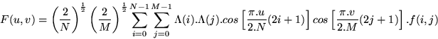 \begin{displaymath}
F(u,v) = \left(\frac{2}{N}\right)^{\frac{1}{2}}
\left(\frac{...
 ...}(2i+1)
\right]cos\left[ \frac{\pi.v}{2.M}(2j+1) \right].f(i,j)\end{displaymath}